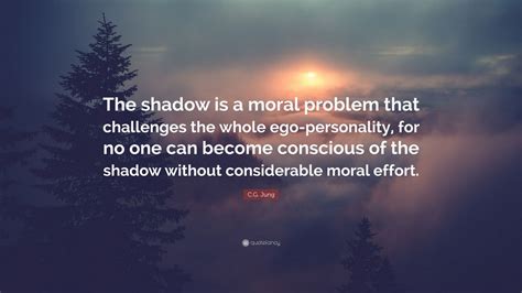 C.G. Jung Quote: “The shadow is a moral problem that challenges the ...