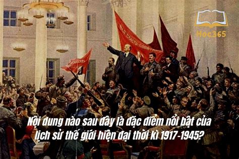 Nội dung nào sau đây là đặc điểm nổi bật của lịch sử thế giới hiện đại ...