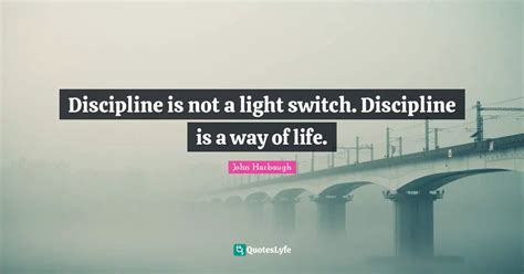 Discipline is not a light switch. Discipline is a way of life.... Quote ...