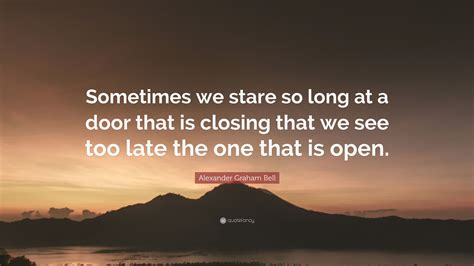 Alexander Graham Bell Quote: “Sometimes we stare so long at a door that ...