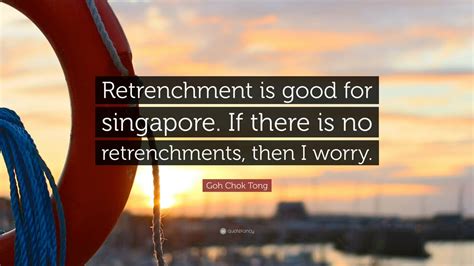 Goh Chok Tong Quote: “Retrenchment is good for singapore. If there is ...