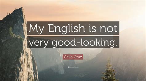 Celia Cruz Quote: “My English is not very good-looking.”