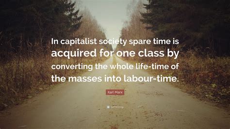 Karl Marx Quote: “In capitalist society spare time is acquired for one ...