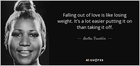 Aretha Franklin quote: Falling out of love is like losing weight. It's a...