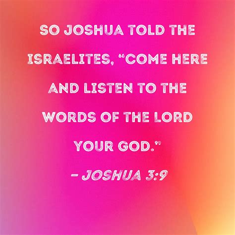 Joshua 3:9 So Joshua told the Israelites, "Come here and listen to the ...