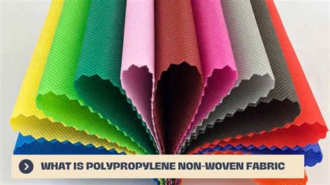 What Is Polypropylene Non Woven Fabric: Properties, Characteristics and ...