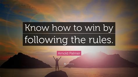 Arnold Palmer Quote: “Know how to win by following the rules.”