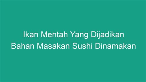 Ikan Mentah Yang Dijadikan Bahan Masakan Sushi Dinamakan - Geograf