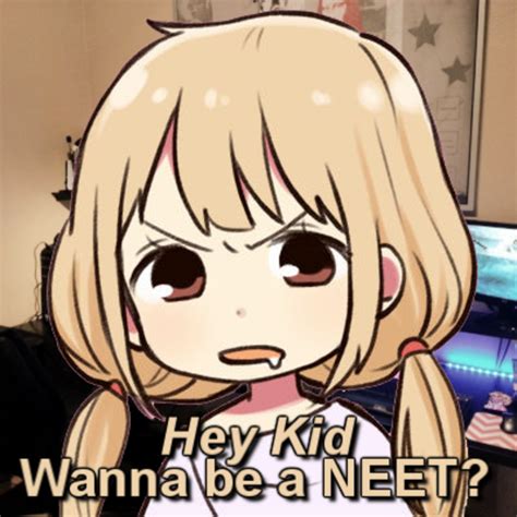 Hey kid, Wanna be a NEET? | NEET | Know Your Meme