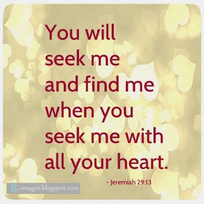 You will seek me and find me when you seek me with all your heart ...