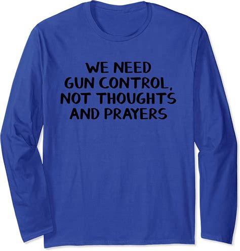 Amazon.com: We Need Gun Control Not Thoughts And Prayers Long Sleeve T ...