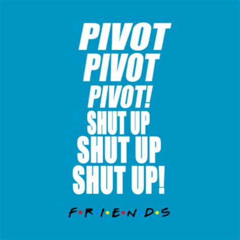 Friends Quote - Pivot! - Friends - T-Shirt | TeePublic