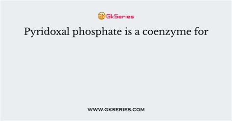 Pyridoxal phosphate is a coenzyme for