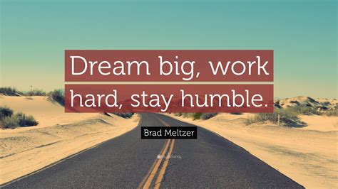 Brad Meltzer Quote: “Dream big, work hard, stay humble.”