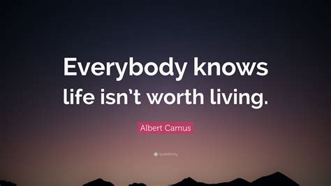 Albert Camus Quote: “Everybody knows life isn’t worth living.”