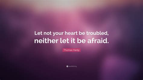 Thomas Hardy Quote: “Let not your heart be troubled, neither let it be ...