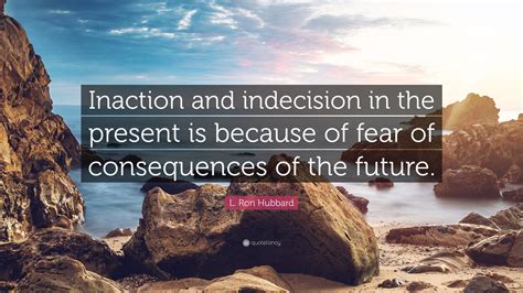 L. Ron Hubbard Quote: “Inaction and indecision in the present is ...