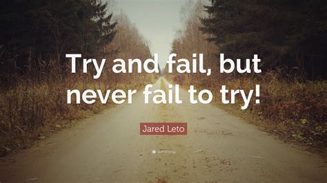 Jared Leto Quote: “Try and fail, but never fail to try!”