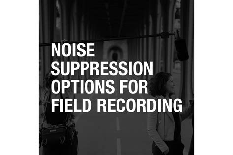 Noise Suppression Options for Field Recording - Sound Devices