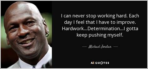 Michael Jordan quote: I can never stop working hard. Each day I feel...