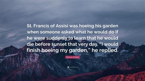 Francis of Assisi Quote: “St. Francis of Assisi was hoeing his garden ...