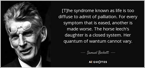 Samuel Beckett quote: [T]he syndrome known as life is too diffuse to ...