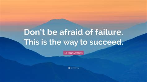 LeBron James Quote: “Don’t be afraid of failure. This is the way to ...