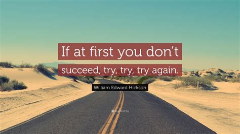 William Edward Hickson Quote: “If at first you don’t succeed, try, try ...