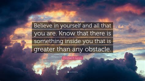 Christian D. Larson Quote: “Believe in yourself and all that you are ...