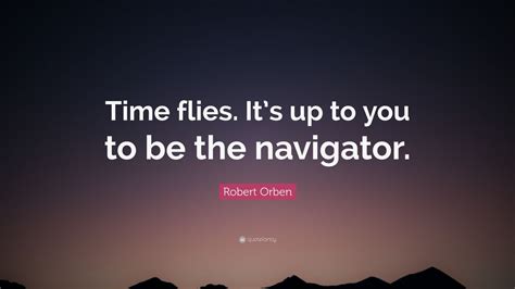 Robert Orben Quote: “Time flies. It’s up to you to be the navigator.”