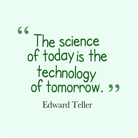 "The science of today is the technology of tomorrow." -Edward Teller ...