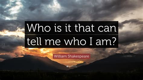 William Shakespeare Quote: “Who is it that can tell me who I am?”