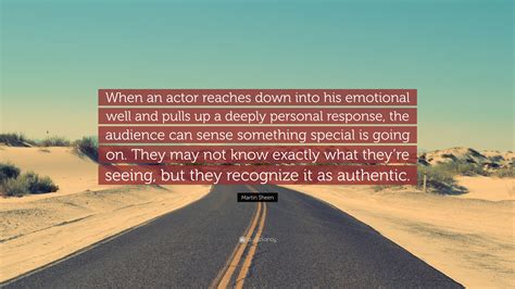 Martin Sheen Quote: “When an actor reaches down into his emotional well ...