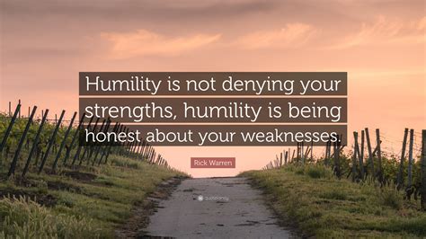 Rick Warren Quote: “Humility is not denying your strengths, humility is ...