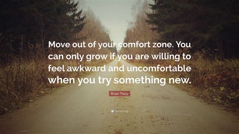 Brian Tracy Quote: “Move out of your comfort zone. You can only grow if ...