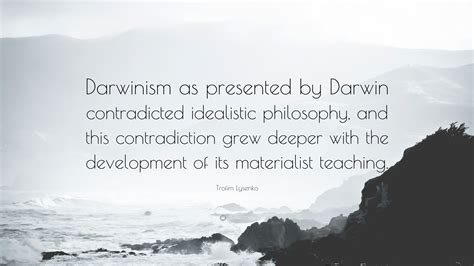 Trofim Lysenko Quote: “Darwinism as presented by Darwin contradicted ...