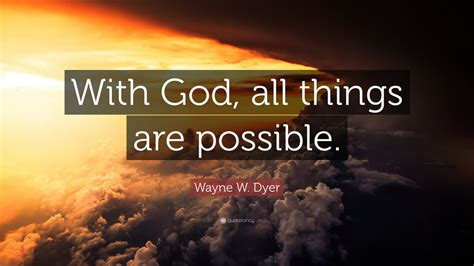 Wayne W. Dyer Quote: “With God, all things are possible.” (12 ...