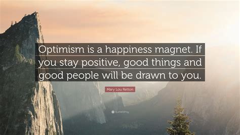 Mary Lou Retton Quote: “Optimism is a happiness magnet. If you stay ...