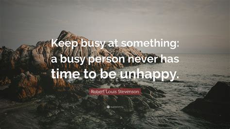 Robert Louis Stevenson Quote: “Keep busy at something: a busy person ...