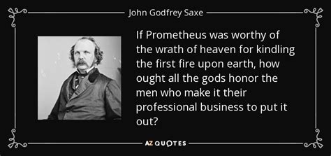 John Godfrey Saxe quote: If Prometheus was worthy of the wrath of ...