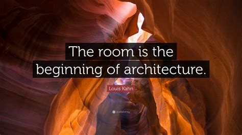 Louis Kahn Quote: “The room is the beginning of architecture.”