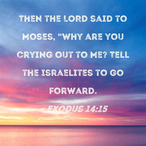 Exodus 14:15 Then the LORD said to Moses, "Why are you crying out to Me ...