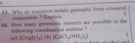 13. Why do transition metals generally form coloured compounds ? Explain...