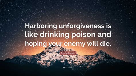 Joyce Meyer Quote: “Harboring unforgiveness is like drinking poison and ...