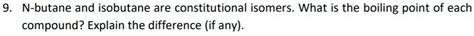 SOLVED: 9 N-butane and isobutane are constitutional isomers What is the ...