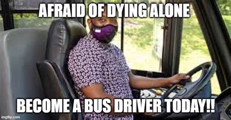 Why die alone, when u can be a bus driver - Imgflip