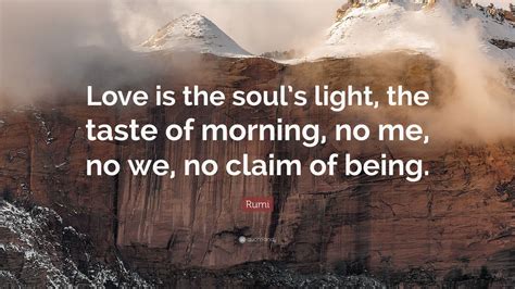 Rumi Quote: “Love is the soul’s light, the taste of morning, no me, no ...