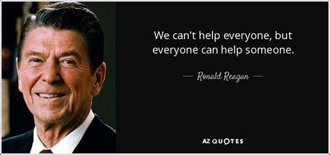 Ronald Reagan quote: We can't help everyone, but everyone can help someone.