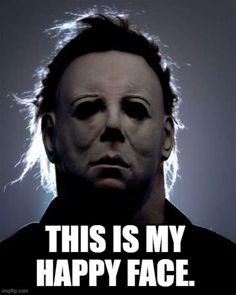 Halloween movie - Michael Myers - "This is my happy face." - Imgflip