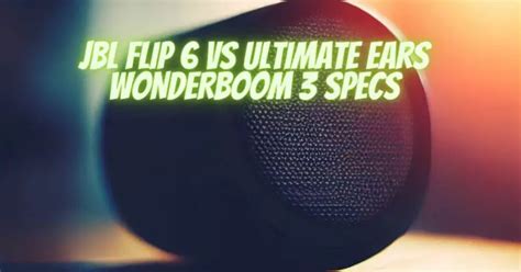 JBL Flip 6 vs Ultimate Ears WONDERBOOM 3 specs - All For Turntables